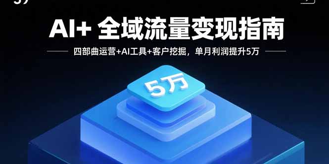 AI+全域流量变现指南，四部曲运营+AI工具+客户挖掘，单月利润提升5万|HOOK协议网