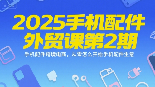 2025手机配件外贸课第2期，手机配件跨境电商，从零怎么开始手机配件生意|HOOK协议网