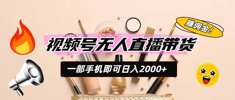 视频号无人直播带货，一部手机即可日入2000+，躺赚商家CPS佣金|一人科技OPC聚合软件