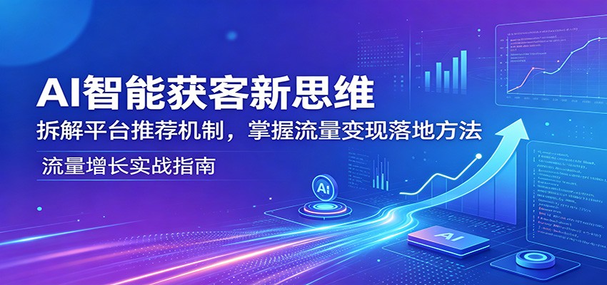 AI智能获客新思维：拆解平台推荐机制，掌握流量变现落地方法|一人科技公司导航