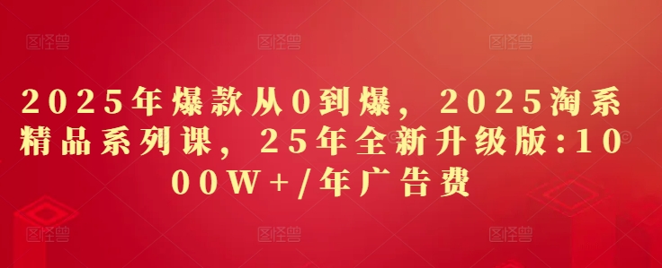 2025年爆款从0到爆，2025淘系精品系列课，25年全新升级版：1000W+1年广告费|HOOK协议网