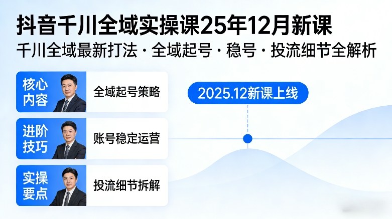 抖音千川全域全域实操课25年12月新课，千川全域最新打法，全域起号，稳号，投流细节全部都有|协议软件打粉软件