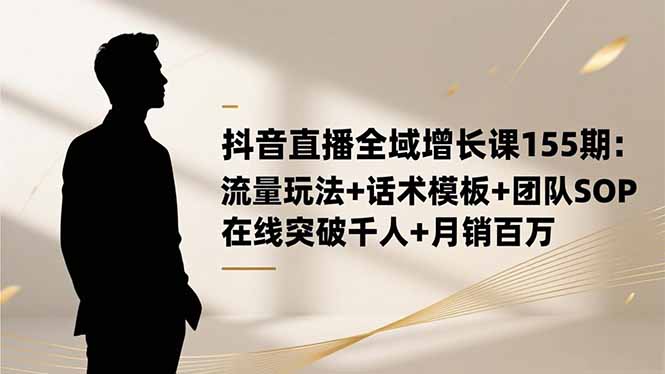 抖音直播全域增长课155期：流量玩法+话术模板+团队SOP，在线突破千人+...|HOOK协议网