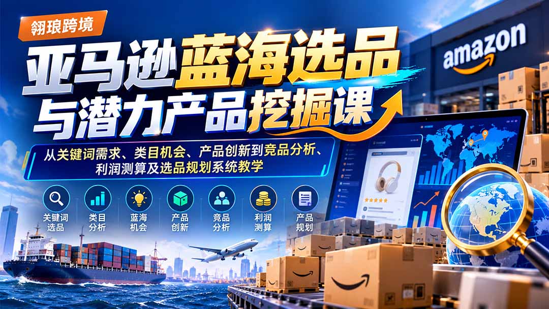 亚马逊蓝海选品与潜力产品挖掘课：从关键词需求、类目机会、产品创新到竞品分析、利润测算及选品规划系统教学|一人科技OPC聚合软件