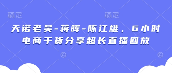 天诺老吴-蒋晖-陈江雄，6小时电商干货分享超长直播回放|HOOK协议网