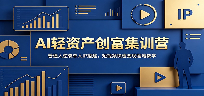 AI轻资产创富集训营：普通人逆袭单人IP搭建，短视频快速变现落地教学|一人科技公司导航