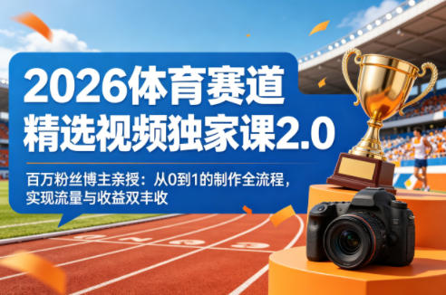 2026体育赛道精选视频独家课2.0，百万粉丝博主亲授：从0到1的制作全流程，实现流量与收益双丰收|协议软件打粉软件