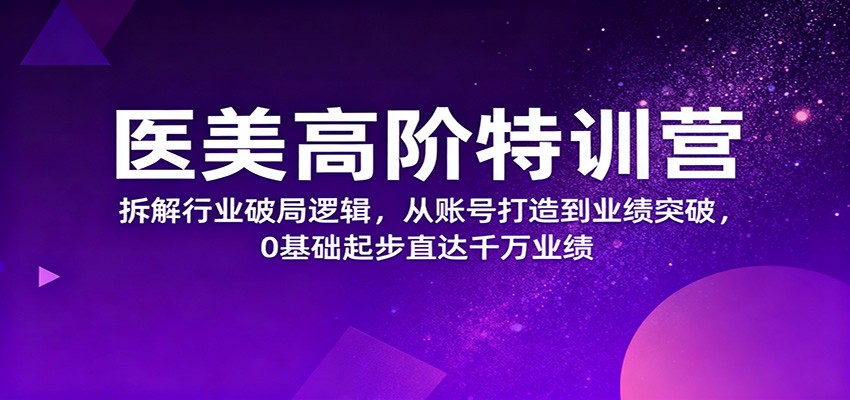 医美高阶特训营，拆解行业破局逻辑，从账号打造到业绩突破，0基础起步直达千万业绩|HOOK协议网