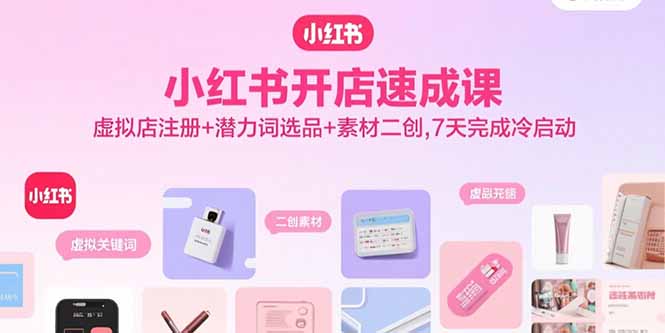 小红书开店速成课，虚拟店注册+潜力词选品+素材二创，7天完成冷启动|HOOK协议网