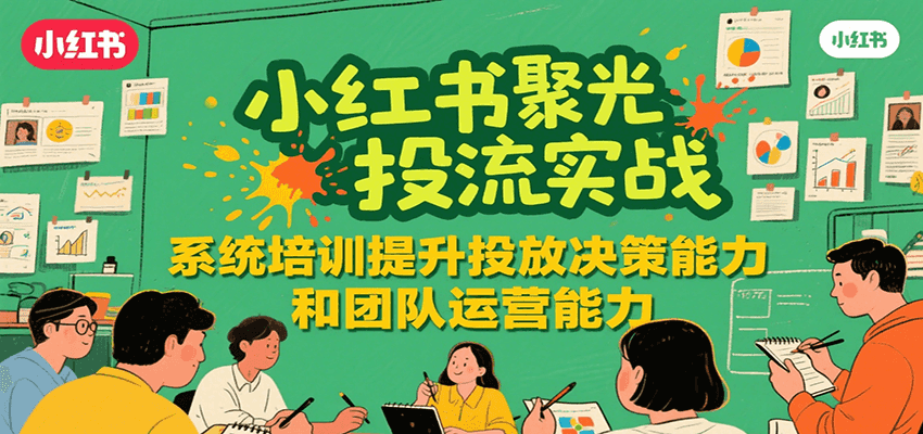 小红书聚光投流实战，系统学习提升投放决策能力和团队运营能力|HOOK协议网