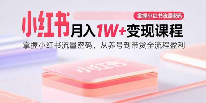 小红书月入1W+变现课程：掌握小红书流量密码，从养号到带货全流程盈利|HOOK协议网
