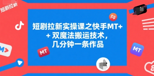 短剧拉新实操课之快手MT+双魔法搬运技术，几分钟一条作品|HOOK协议网