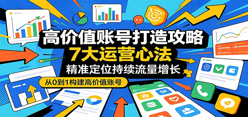 高价值账号打造攻略：7大运营心法，精准定位持续流量增长|一人科技公司导航