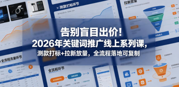 告别盲目出价！2026年关键词推广线上系列课，测款打标+拉新放量，全流程落地可复制|一人科技公司导航