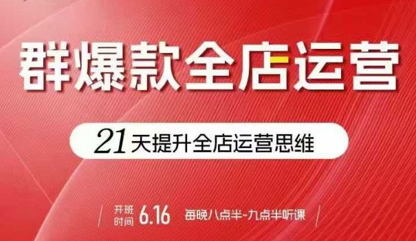 贾真电商群爆款全店运营，21天提升全店运营思维，起店、全店运营爆款不断|HOOK协议网