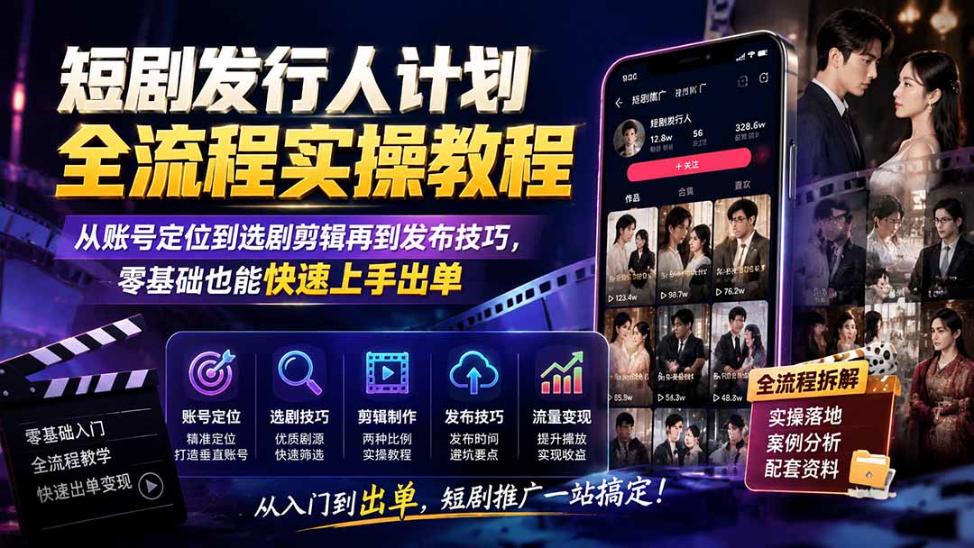 短剧发行人计划全流程实操教程；从账号定位到选剧剪辑再到发布技巧，零基础也能快速上手出单|一人科技OPC聚合软件