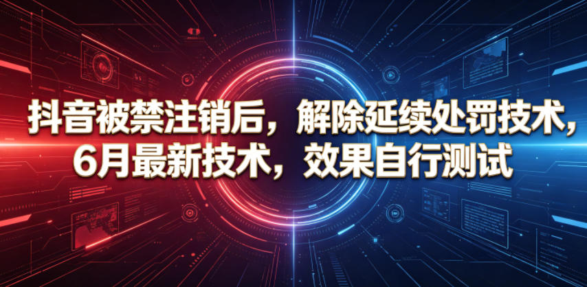 抖音被禁注销后，解除延续处罚技术，6月最新技术，效果自行测试|一人科技公司导航