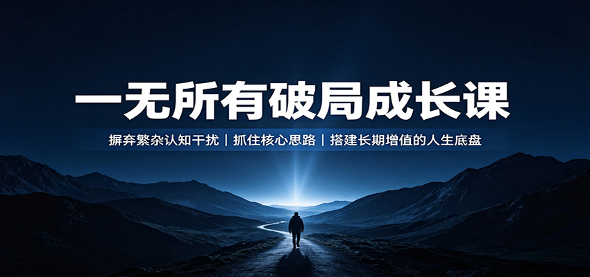 一无所有破局成长课：摒弃繁杂认知干扰，抓住核心思路，搭建长期增值的人生底盘|一人科技OPC聚合软件