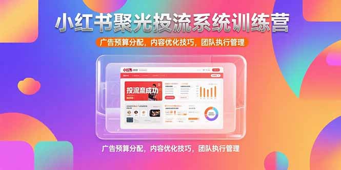 小红书聚光投流系统训练营，广告预算分配，内容优化技巧，团队执行管理|HOOK协议网
