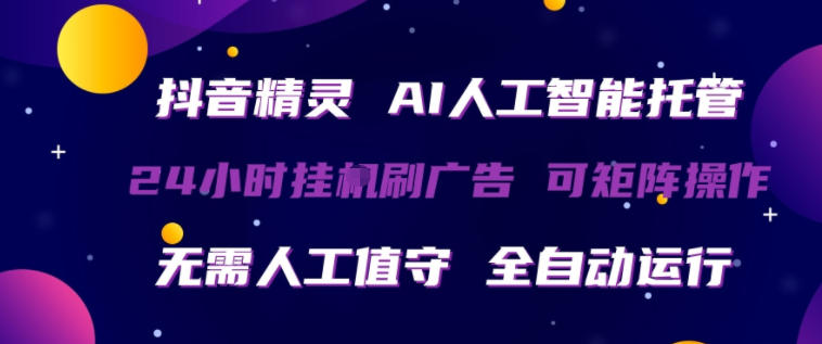 抖音精灵AI人工智能托管，24小时全自动刷广告，无需人工值守，可矩阵操作【揭秘】|协议软件打粉软件