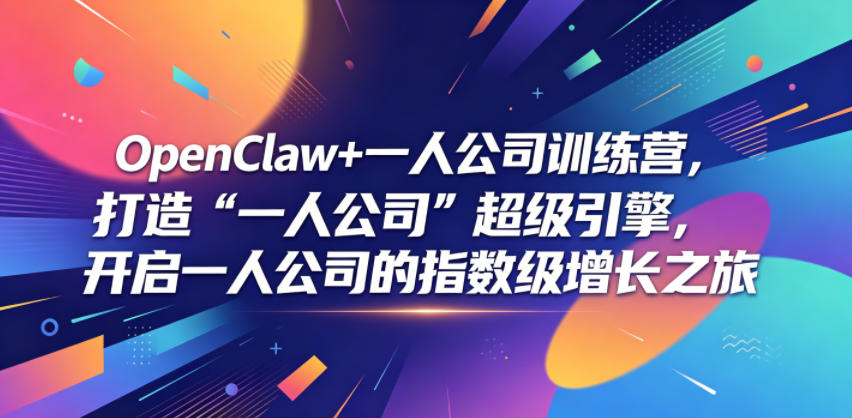 OpenClaw+一人公司训练营，打造“一人公司”超级引擎，开启一人公司的指数级增长之旅|一人科技公司导航
