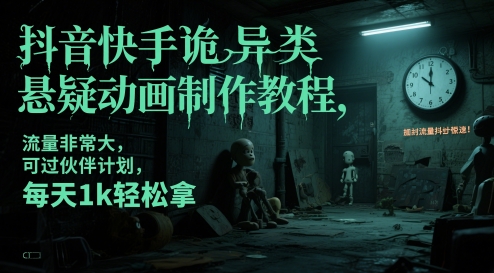 抖音快手诡异类悬疑动画制作教程，流量非常大，可过伙伴计划，每天1k轻松拿|HOOK协议网