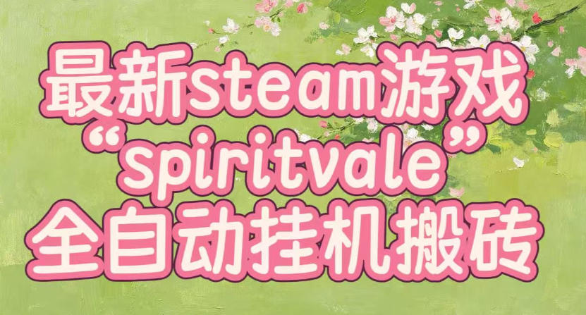 最新steam爆火游戏spiritvale，单窗口日入100+，可矩阵操作，全套保姆级教程【揭秘】|一人科技OPC聚合软件