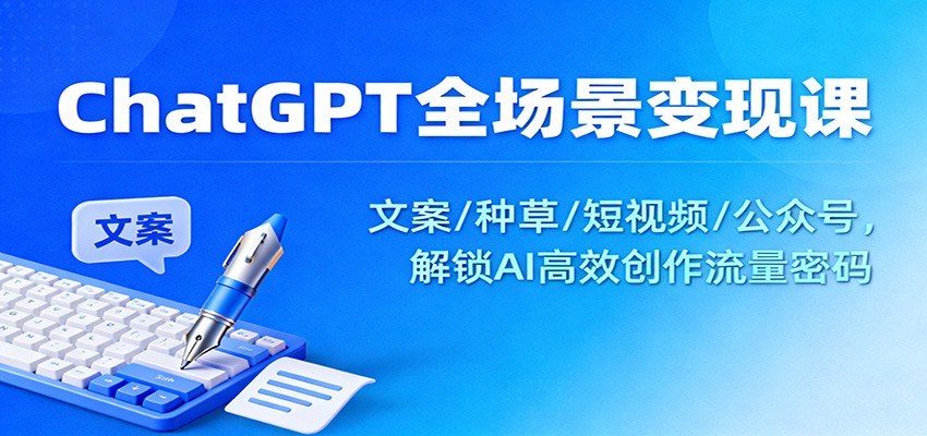 ChatGPT全场景变现课：文案/种草/短视频/公众号，解锁AI高效创作流量密码|HOOK协议网