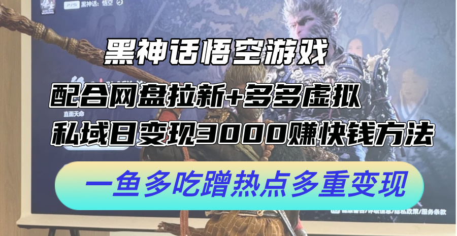 黑神话悟空游戏配合网盘拉新+多多虚拟+私域日变现3k+赚快钱方法，一鱼多吃蹭热点多重变现【揭秘】|HOOK协议网