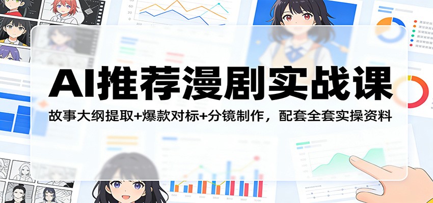 AI推荐漫剧实战课：故事大纲提取+爆款对标+分镜制作，配套全套实操资料|协议软件打粉软件
