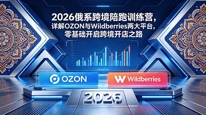 2026俄系跨境陪跑训练营，详解OZON与Wildberries两大平台，零基础开启跨境开店之路|一人科技公司导航