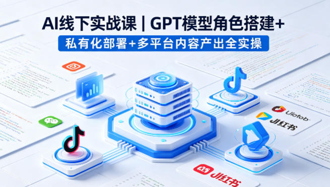 AI线下实战课，GPT模型角色搭建+私有化部署+多平台内容产出全实操|协议软件打粉软件