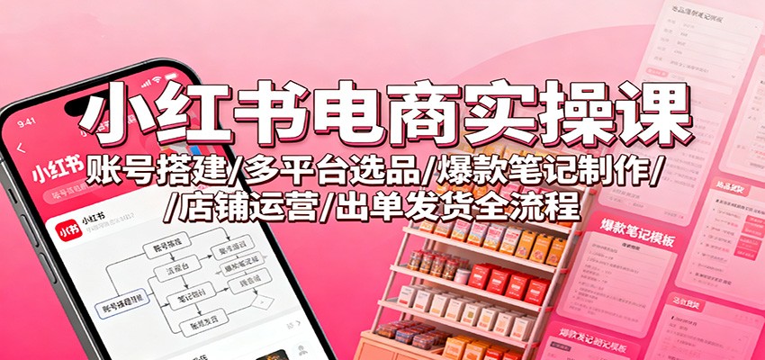 小红书电商实操课：账号搭建/多平台选品/爆款笔记制作/店铺运营/出单发货全流程|HOOK协议网
