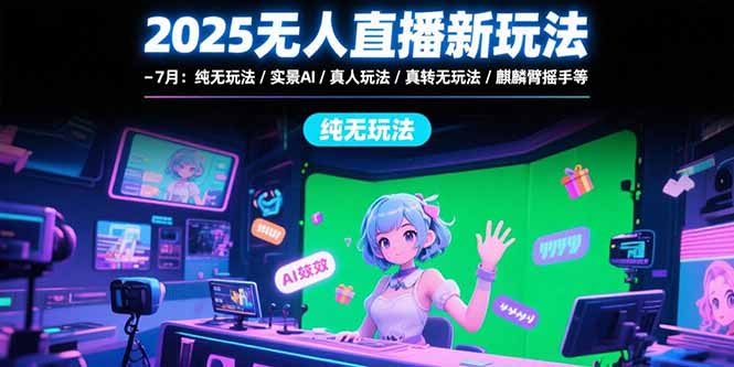 2025无人直播新玩法-7月：纯无玩法/实景AI/真人玩法/绿幕玩法/真转无玩法|HOOK协议网