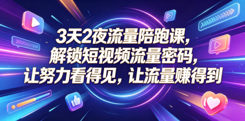 3天2夜流量陪跑课，解锁短视频流量密码，让努力看得见，让流量賺得到|一人科技公司导航