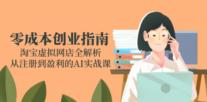 零成本创业指南：淘宝虚拟网店全解析，从注册到盈利的AI实战课|HOOK协议网