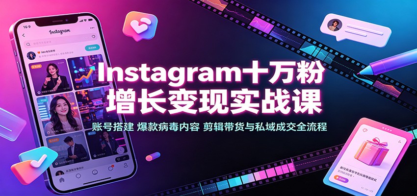 Instagram十万粉增长变现实战课：账号搭建、爆款病毒内容、剪辑带货与私域成交全流程|一人科技OPC聚合软件