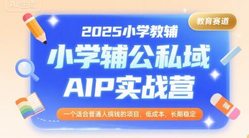 2025小学教辅公私域AIP实战营，一个适合普通人搞钱的项目，低成本，长期稳定|HOOK协议网