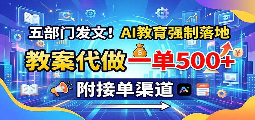 五部门发文！AI教育强制落地，教案代做一单500+，附接单渠道|一人科技OPC聚合软件
