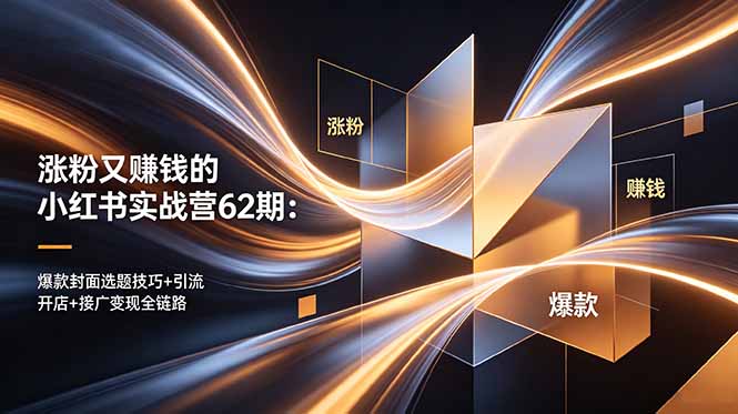涨粉又赚钱的小红书实战营62期：爆款封面选题技巧+引流开店+接广变现全链路|一人科技公司导航