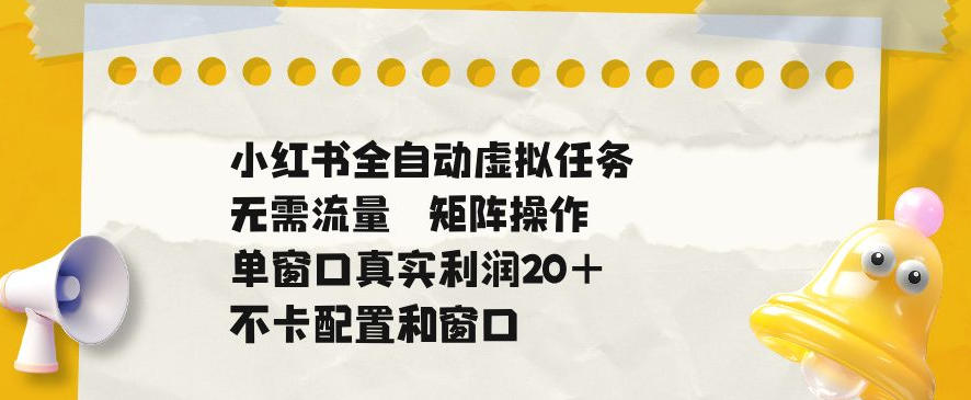 小红书全自动虚拟任务，矩阵操作无需流量，单窗口20+真实收益，不卡配置和窗口【揭秘】|一人科技公司导航