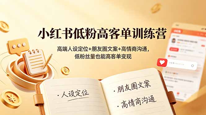 小红书低粉高客单训练营：高端人设定位+朋友圈文案+高情商沟通，低粉丝量也能高客单变现|一人科技OPC聚合软件