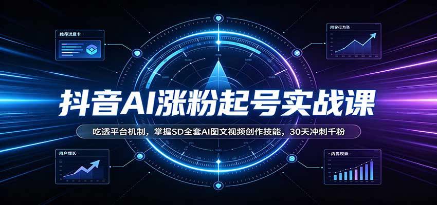 抖音AI涨粉起号实战课：吃透平台机制，掌握SD全套AI图文视频创作技能，30天冲刺千粉|一人科技OPC聚合软件