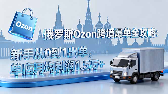 俄罗斯Ozon跨境爆单全攻略：新手从0到1出单，单店月均利润1.5万+|HOOK协议网