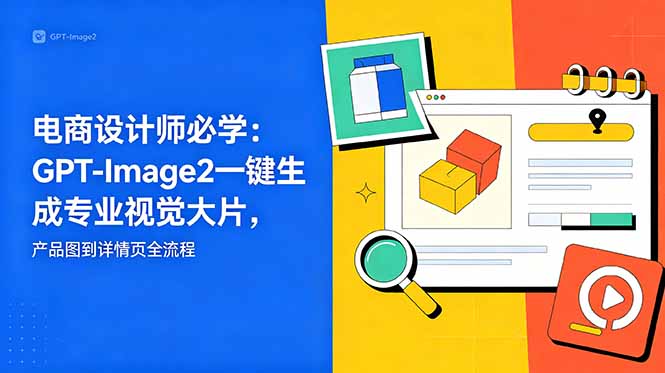 电商设计师必学-更新：GPT-Image2一键生成专业视觉大片，产品图到详情页全流程|一人科技公司导航