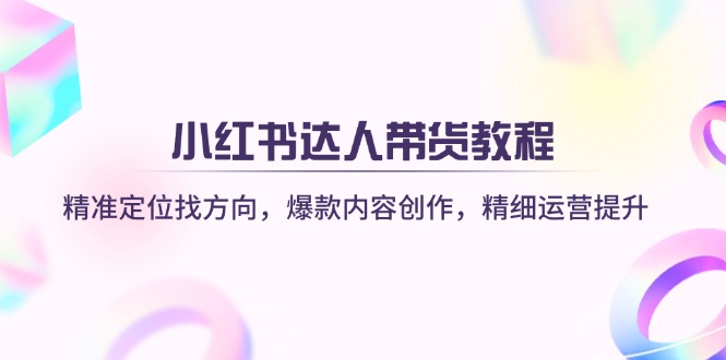 小红书达人带货教程：精准定位找方向，爆款内容创作，精细运营提升|HOOK协议网