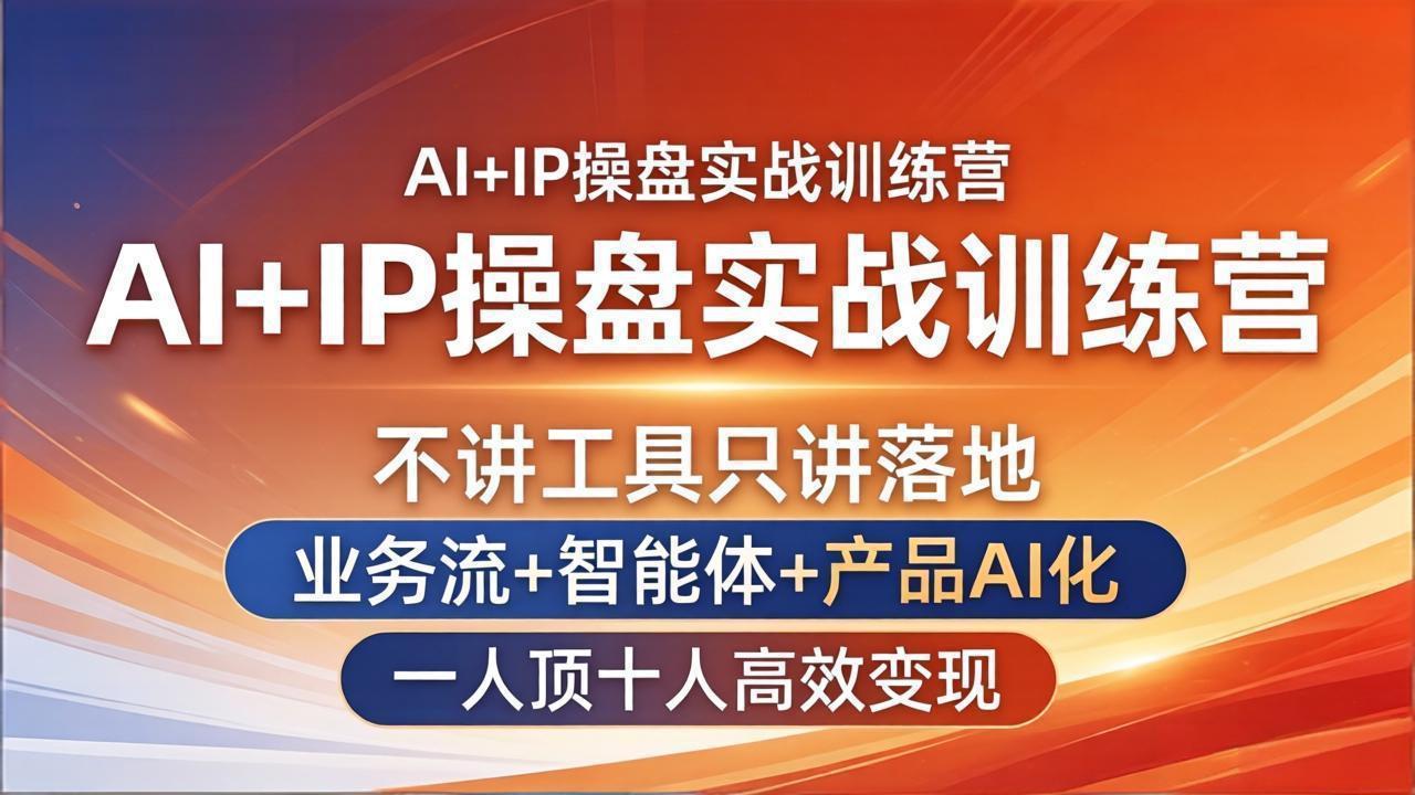 AI+IP操盘实战训练营：不讲工具只讲落地，业务流+智能体+产品AI化，一人顶十人高效变现|协议软件打粉软件