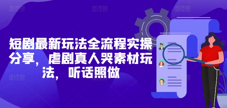短剧最新玩法全流程实操分享，虐剧真人哭素材玩法，听话照做|HOOK协议网