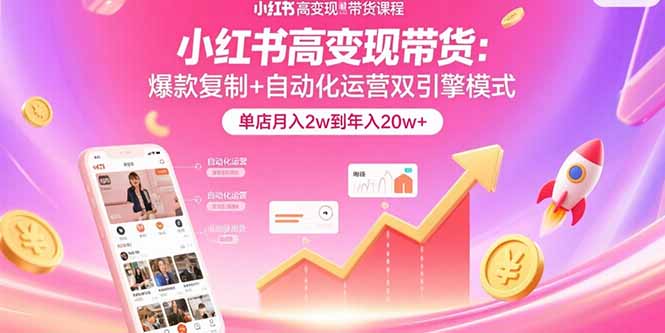 小红书高变现带货：爆款复制+自动化运营双引擎模式  单店月入2w到年入20w+|HOOK协议网
