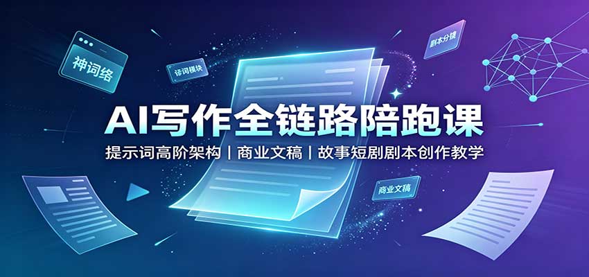 AI写作全链路陪跑课：提示词高阶架构，商业文稿，故事短剧剧本创作教学|一人科技OPC聚合软件